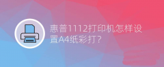 惠普1112打印机怎么使用A4纸张进行彩打?