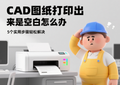 CAD图纸打印出来是空白怎么办 5个实用步骤轻松解决