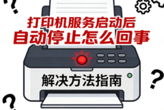 打印机服务启动后自动停止怎么回事 解决方法指南