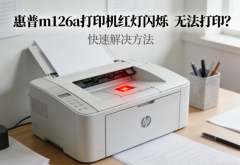 惠普m126a打印机红灯闪烁无法打印？快速解决方法