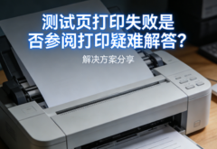 测试页打印失败是否参阅打印疑难解答？解决方案分享